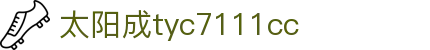 中国·太阳成tyc7111cc(集团)有限公司-官方网站